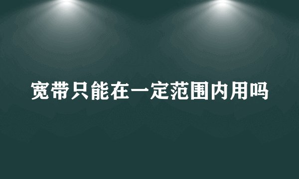 宽带只能在一定范围内用吗