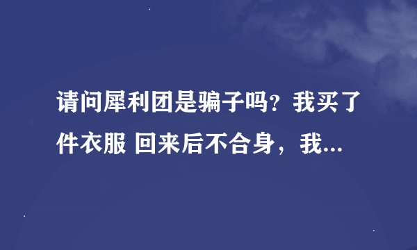 请问犀利团是骗子吗？我买了件衣服 回来后不合身，我就退款，怎么到现在我的银行卡上还没收到钱啊求大神