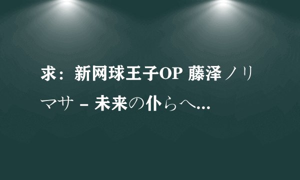 求：新网球王子OP 藤泽ノリマサ - 未来の仆らへ 平假名歌词 ~