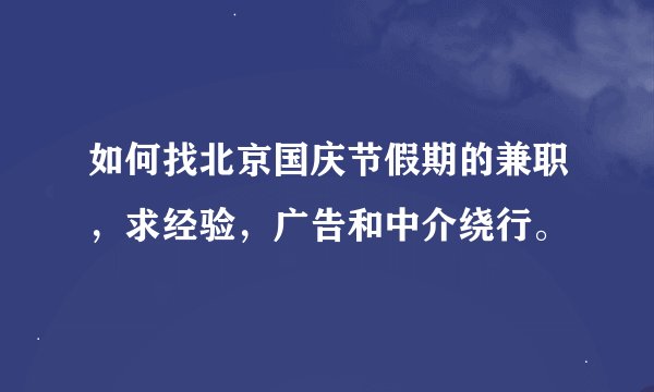 如何找北京国庆节假期的兼职，求经验，广告和中介绕行。