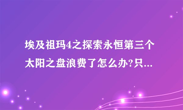 埃及祖玛4之探索永恒第三个太阳之盘浪费了怎么办?只能拿到两个宝罐……