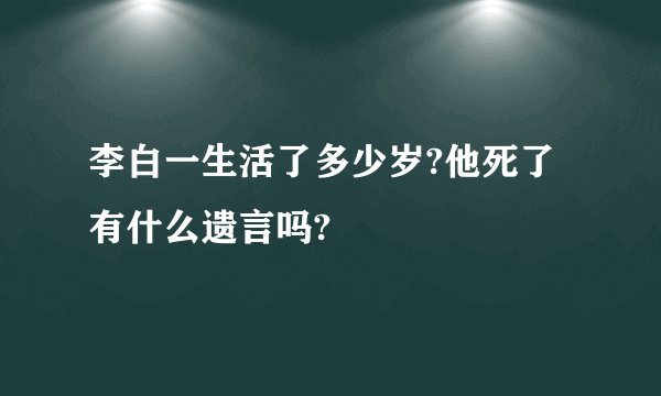 李白一生活了多少岁?他死了有什么遗言吗?