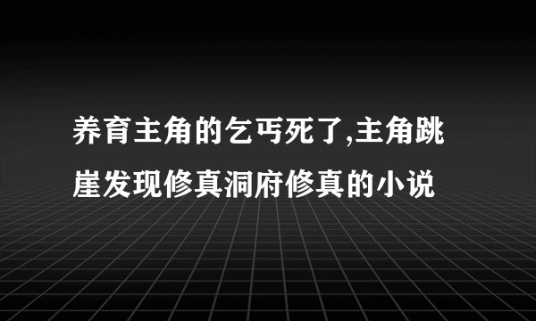 养育主角的乞丐死了,主角跳崖发现修真洞府修真的小说