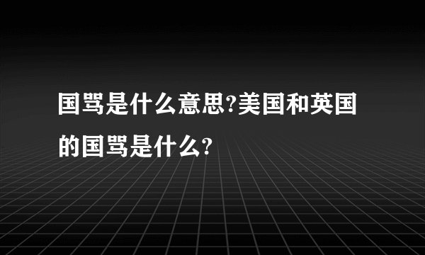 国骂是什么意思?美国和英国的国骂是什么?