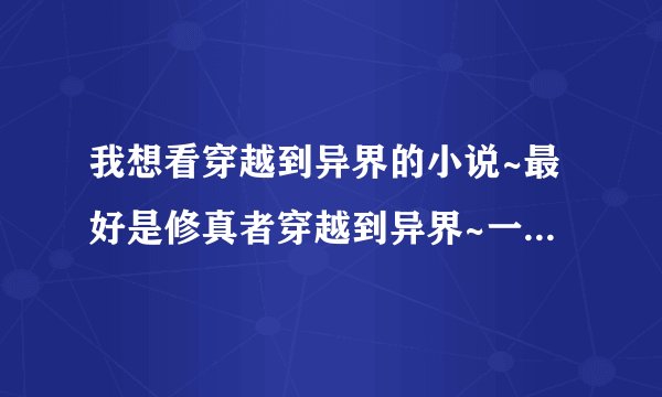 我想看穿越到异界的小说~最好是修真者穿越到异界~一定要是异界哦~!