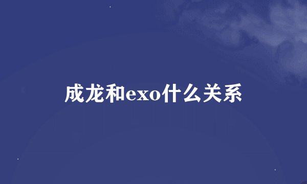 成龙和exo什么关系