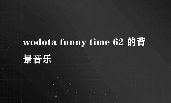 wodota funny time 62 的背景音乐