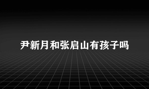 尹新月和张启山有孩子吗