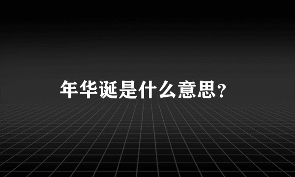 年华诞是什么意思？