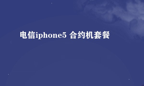 电信iphone5 合约机套餐