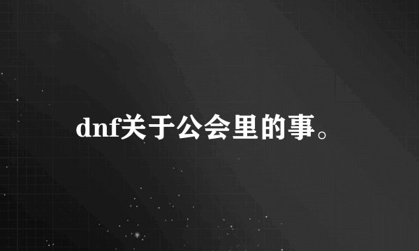 dnf关于公会里的事。