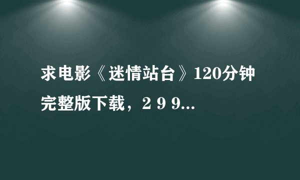 求电影《迷情站台》120分钟完整版下载，2 9 9 0 9 7 1 0 2 0 @ q q.c o m 谢谢大家，谢谢了。