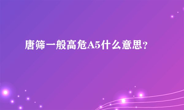 唐筛一般高危A5什么意思？