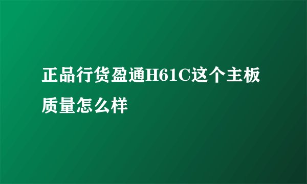 正品行货盈通H61C这个主板质量怎么样