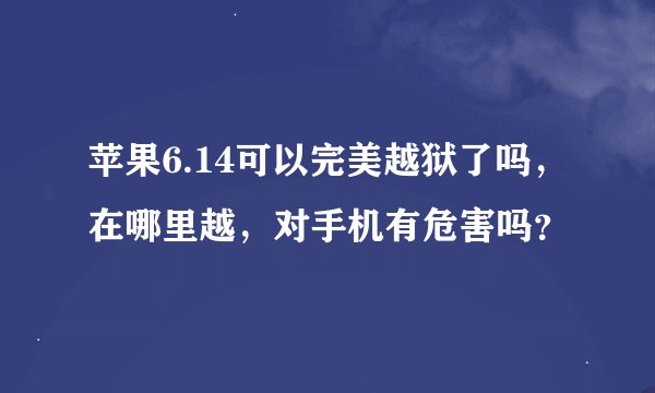 苹果6.14可以完美越狱了吗，在哪里越，对手机有危害吗？