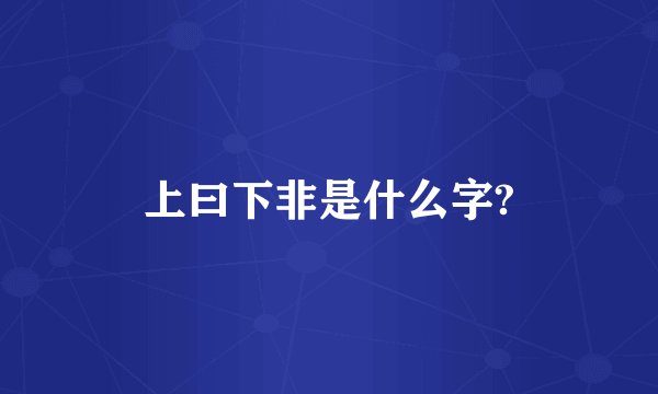 上曰下非是什么字?