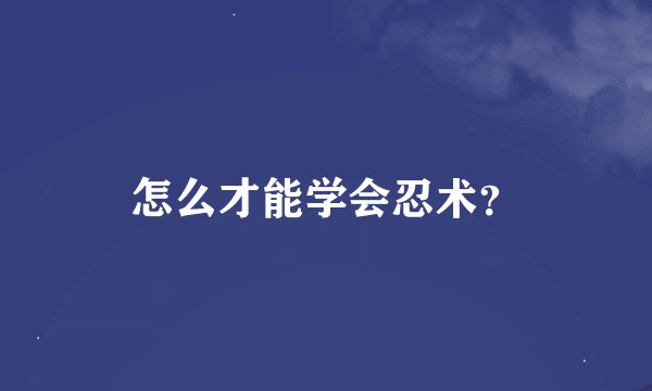 怎么才能学会忍术？