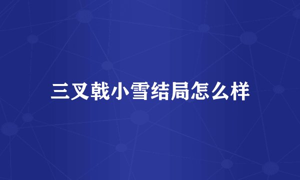 三叉戟小雪结局怎么样