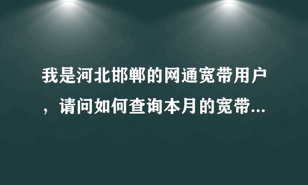 我是河北邯郸的网通宽带用户，请问如何查询本月的宽带在线时长？