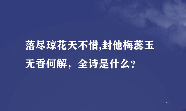 落尽琼花天不惜,封他梅蕊玉无香何解，全诗是什么？