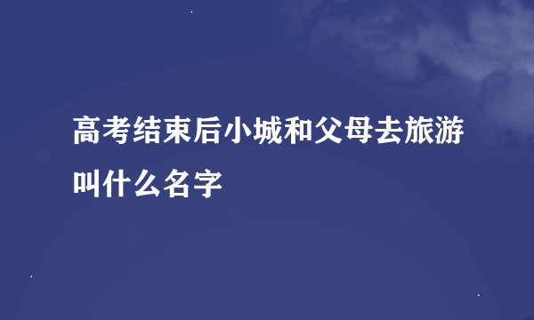 高考结束后小城和父母去旅游叫什么名字