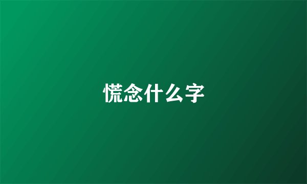 慌念什么字