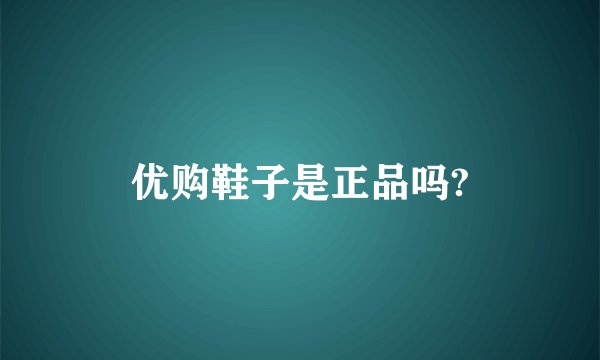 优购鞋子是正品吗?