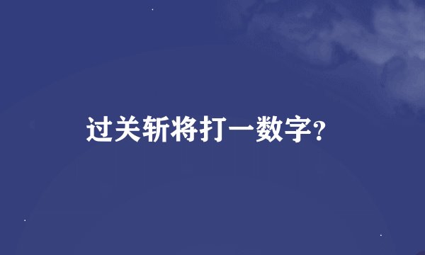 过关斩将打一数字？