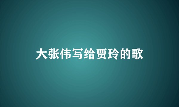 大张伟写给贾玲的歌