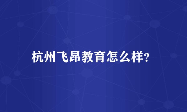 杭州飞昂教育怎么样？
