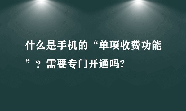 什么是手机的“单项收费功能”？需要专门开通吗?