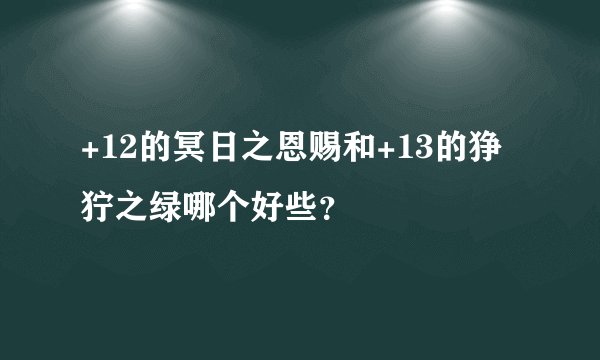 +12的冥日之恩赐和+13的狰狞之绿哪个好些？