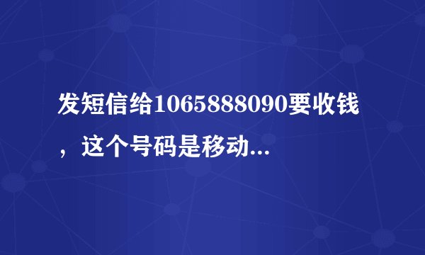 发短信给1065888090要收钱，这个号码是移动发彩信给我，回短信要多少钱。