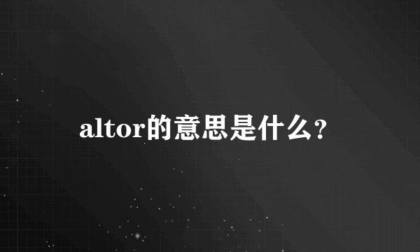 altor的意思是什么？