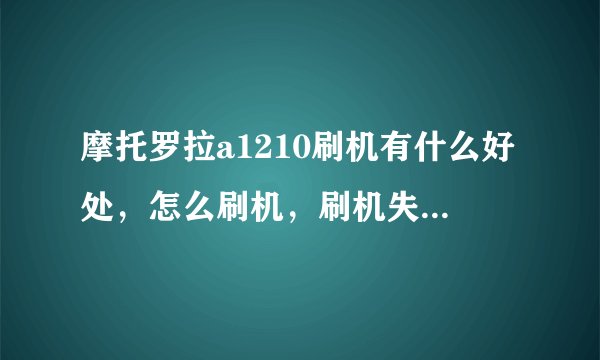 摩托罗拉a1210刷机有什么好处，怎么刷机，刷机失败怎么办