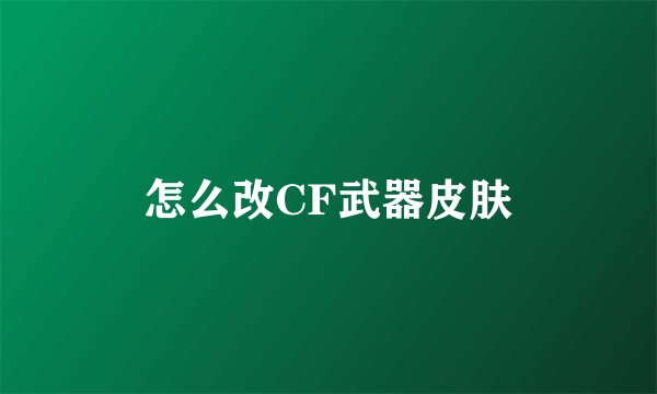 怎么改CF武器皮肤