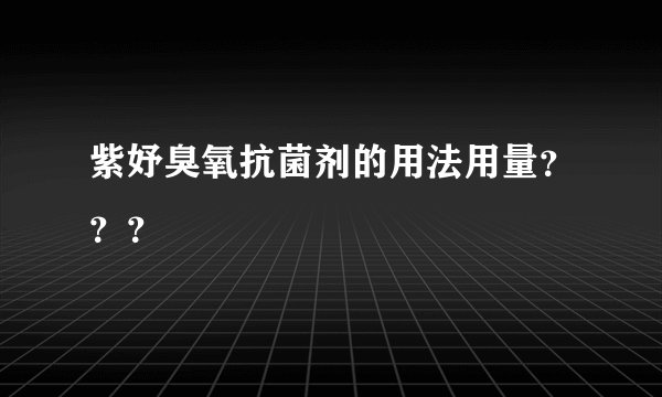紫妤臭氧抗菌剂的用法用量？？？