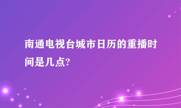南通电视台城市日历的重播时间是几点?