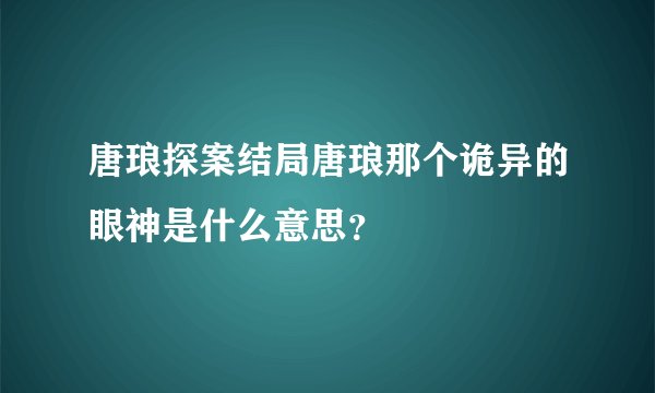唐琅探案结局唐琅那个诡异的眼神是什么意思？
