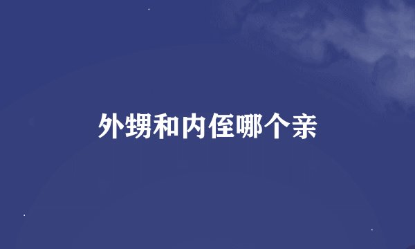 外甥和内侄哪个亲