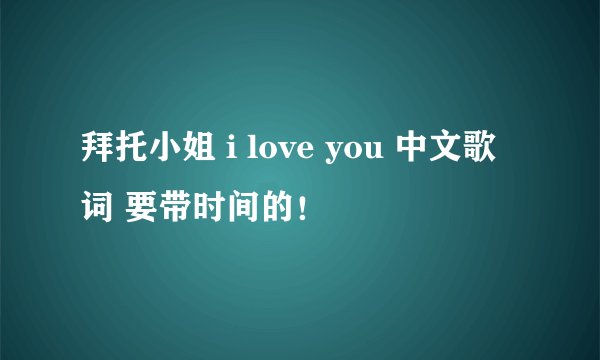 拜托小姐 i love you 中文歌词 要带时间的！
