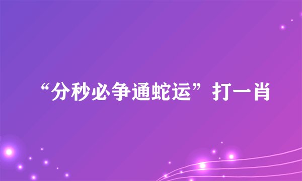 “分秒必争通蛇运”打一肖
