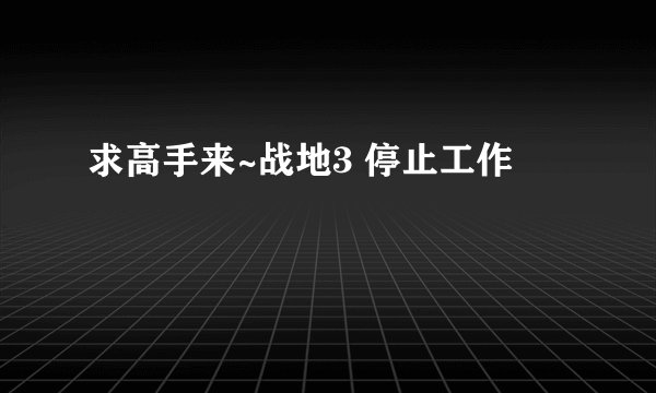 求高手来~战地3 停止工作
