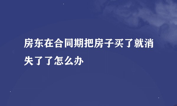 房东在合同期把房子买了就消失了了怎么办