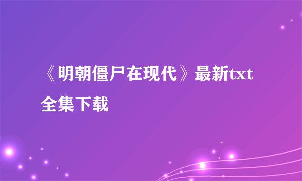《明朝僵尸在现代》最新txt全集下载