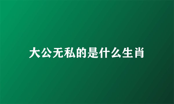 大公无私的是什么生肖