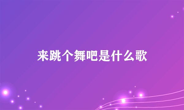 来跳个舞吧是什么歌