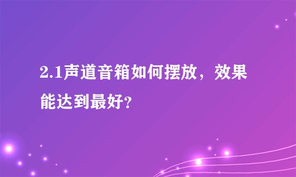 2.1声道音箱如何摆放，效果能达到最好？