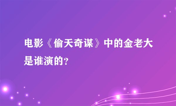 电影《偷天奇谋》中的金老大是谁演的？