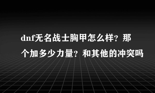 dnf无名战士胸甲怎么样？那个加多少力量？和其他的冲突吗